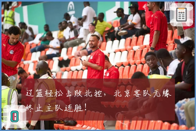 辽篮轻松击败北控，北京客队无缘终止主队连胜！