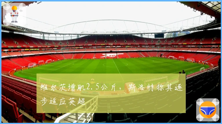 维尔茨增肌2.5公斤，斯洛特称其逐步适应英超