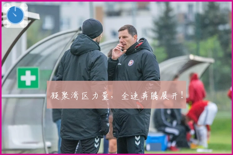 凝聚湾区力量，全速奔腾展开！