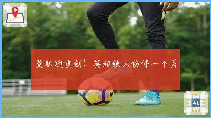 曼联迎重创！英超铁人伤停一个月